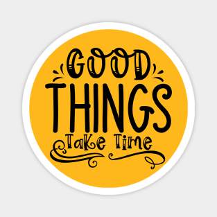 Good Things Take Time Magnet